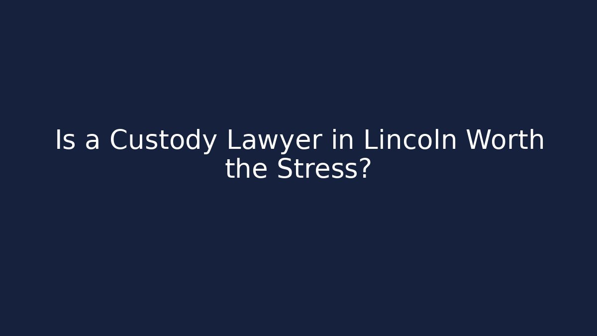 Is a Custody Lawyer in Lincoln Worth the Stress?