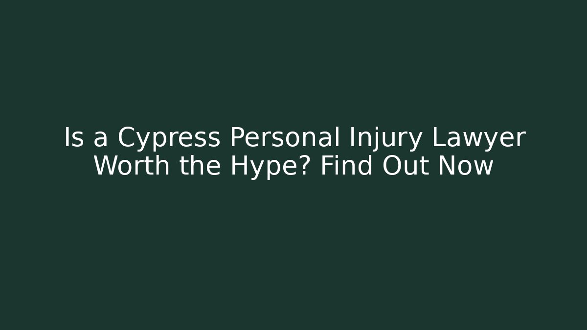 Is a Cypress Personal Injury Lawyer Worth the Hype? Find Out Now