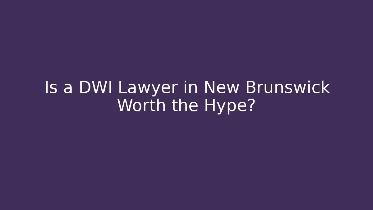Is a DWI Lawyer in New Brunswick Worth the Hype?