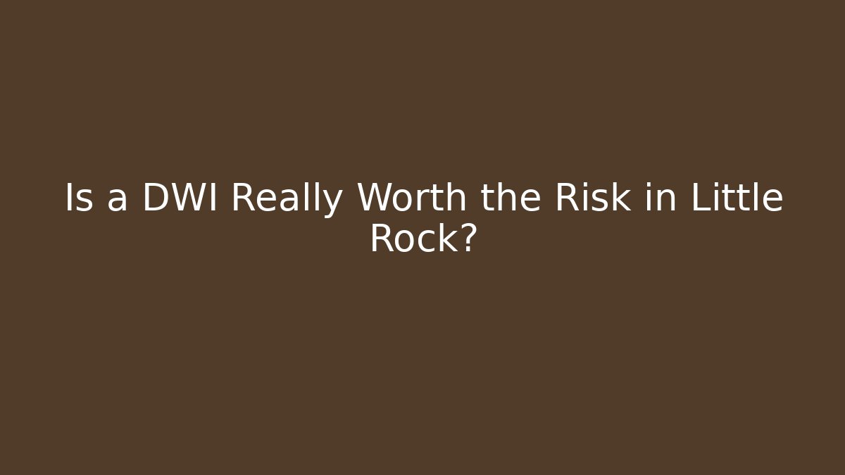 Is a DWI Really Worth the Risk in Little Rock?