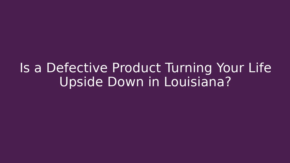 Is a Defective Product Turning Your Life Upside Down in Louisiana?