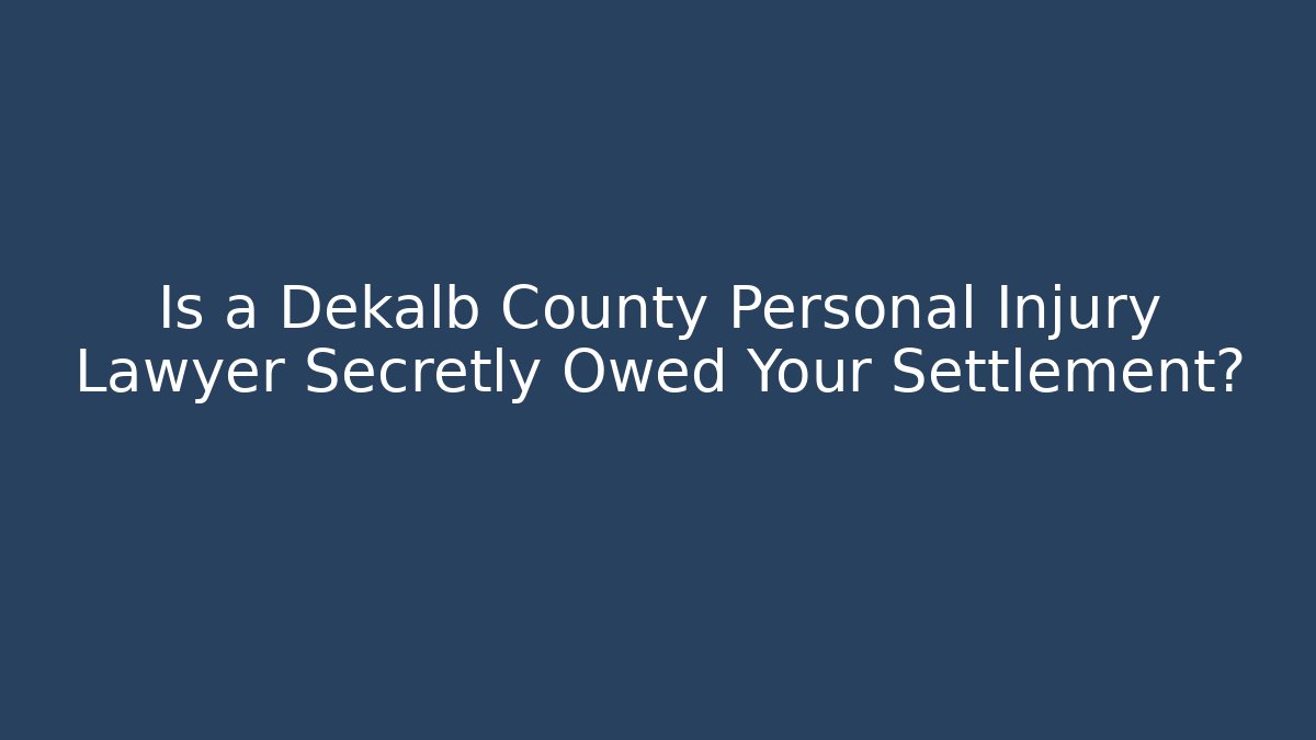 Is a Dekalb County Personal Injury Lawyer Secretly Owed Your Settlement? - WealthxGroup