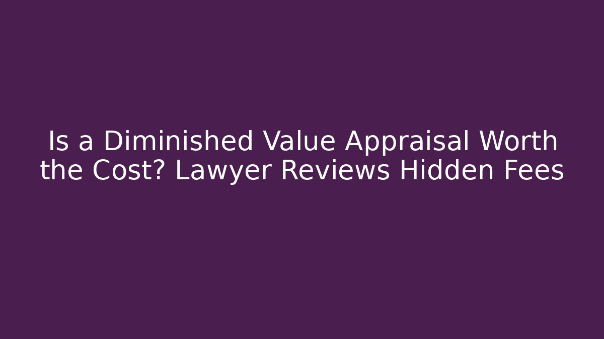 Is a Diminished Value Appraisal Worth the Cost? Lawyer Reviews Hidden Fees