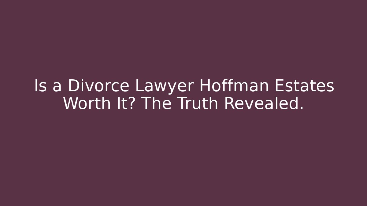 Is a Divorce Lawyer Hoffman Estates Worth It? The Truth Revealed.