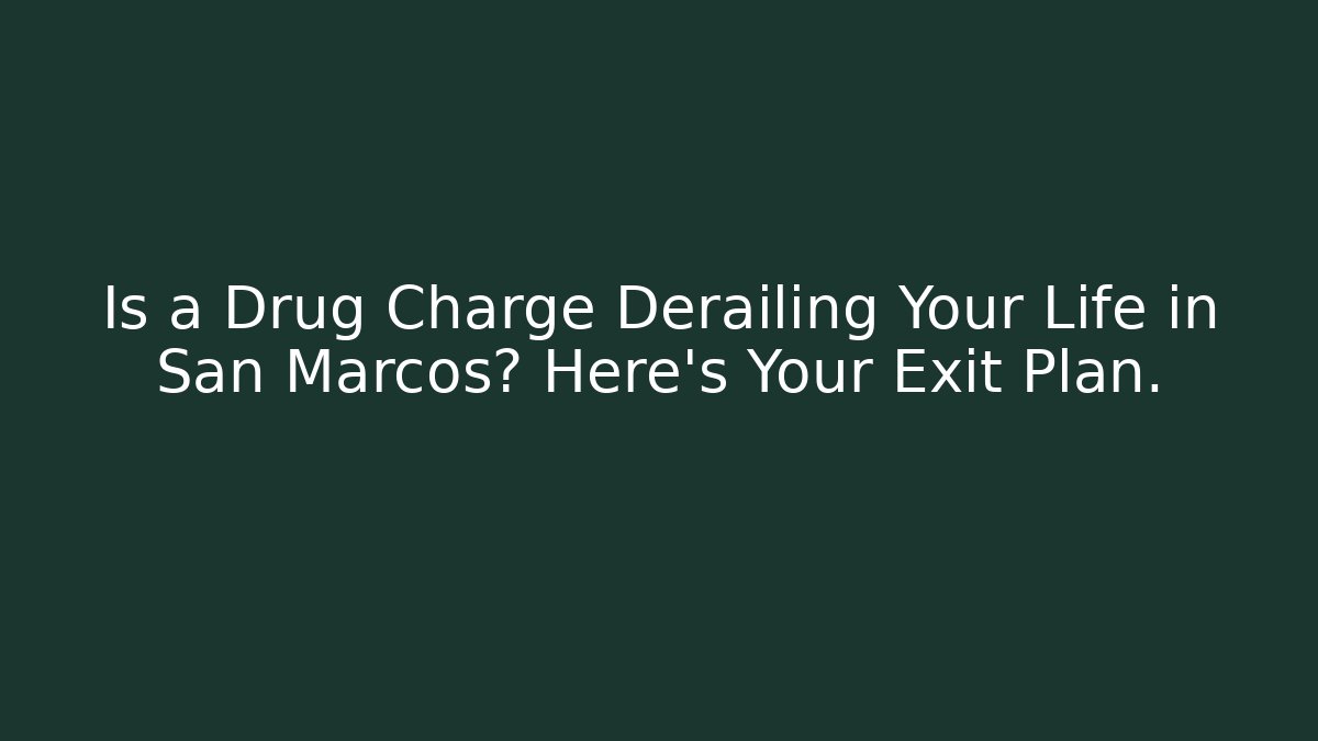 Is a Drug Charge Derailing Your Life in San Marcos? Here’s Your Exit Plan.