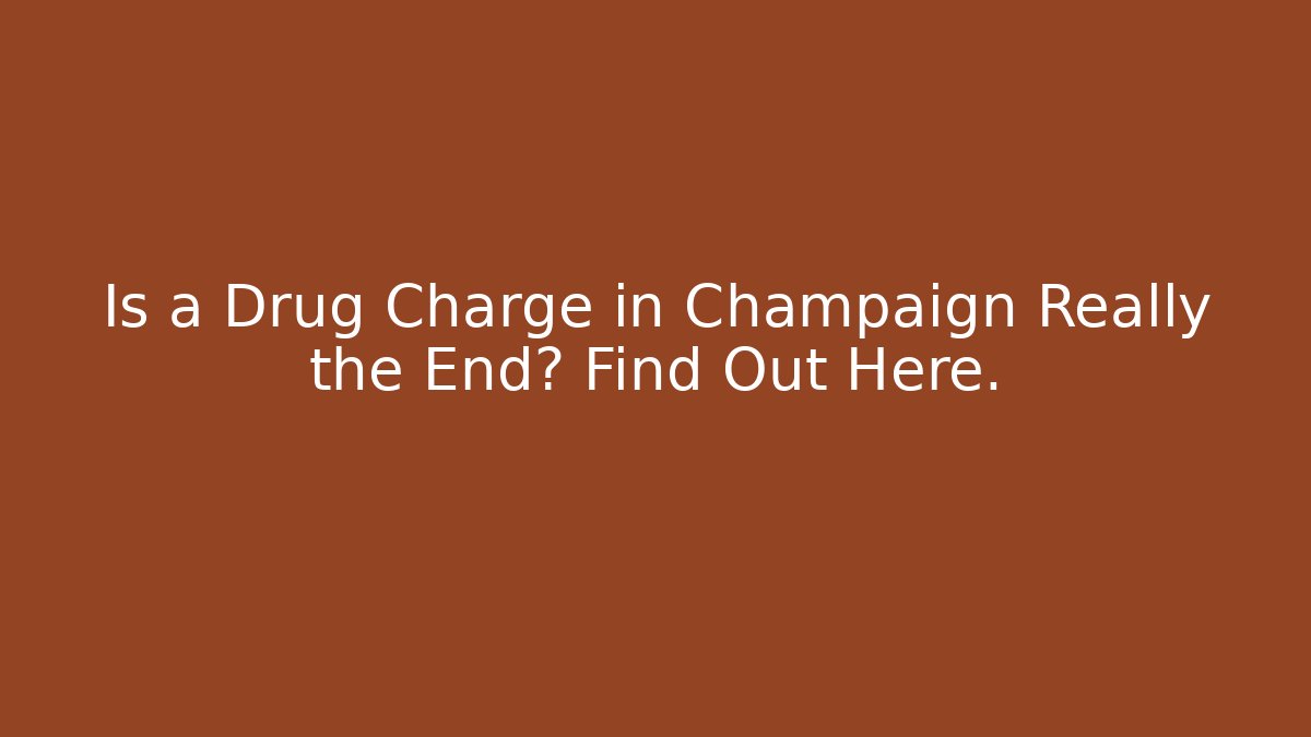 Is a Drug Charge in Champaign Really the End? Find Out Here.