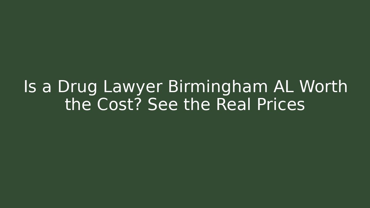 Is a Drug Lawyer Birmingham AL Worth the Cost? See the Real Prices