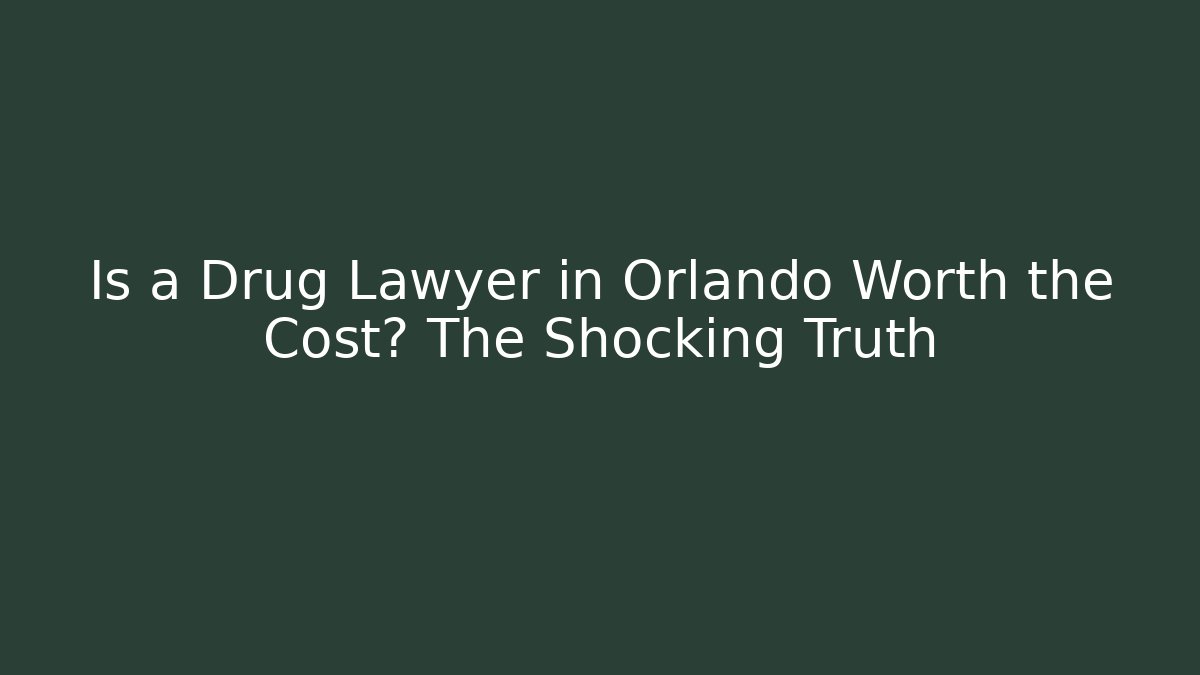 Is a Drug Lawyer in Orlando Worth the Cost? The Shocking Truth - WealthxGroup