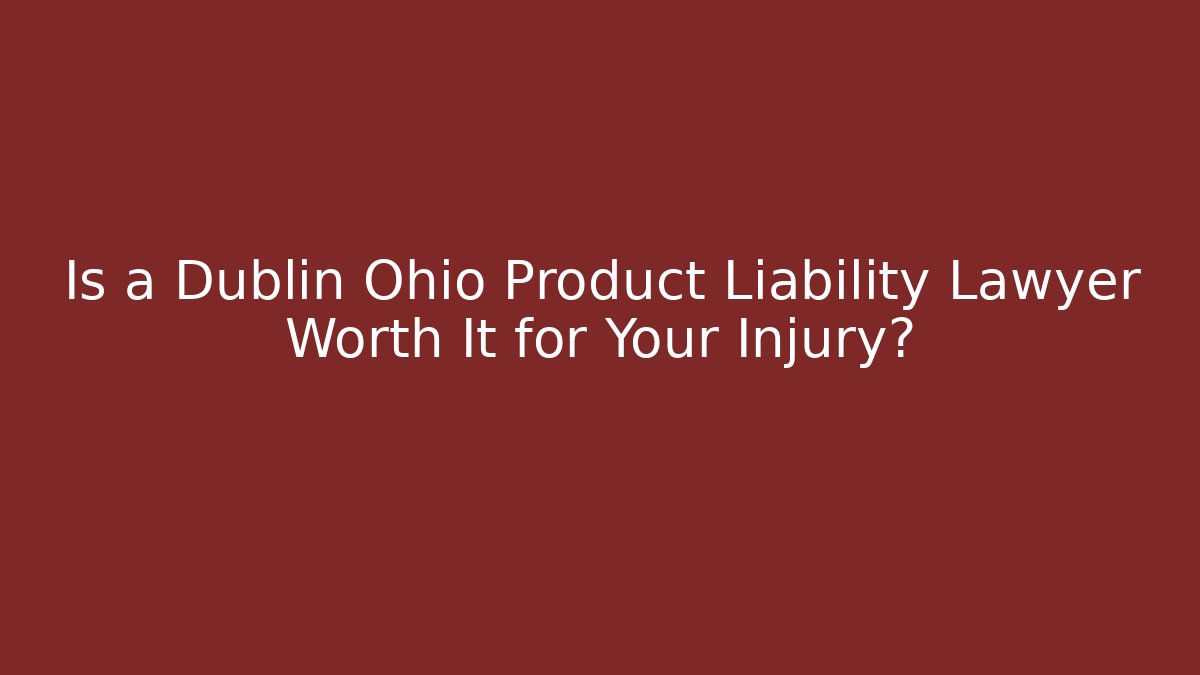 Is a Dublin Ohio Product Liability Lawyer Worth It for Your Injury?