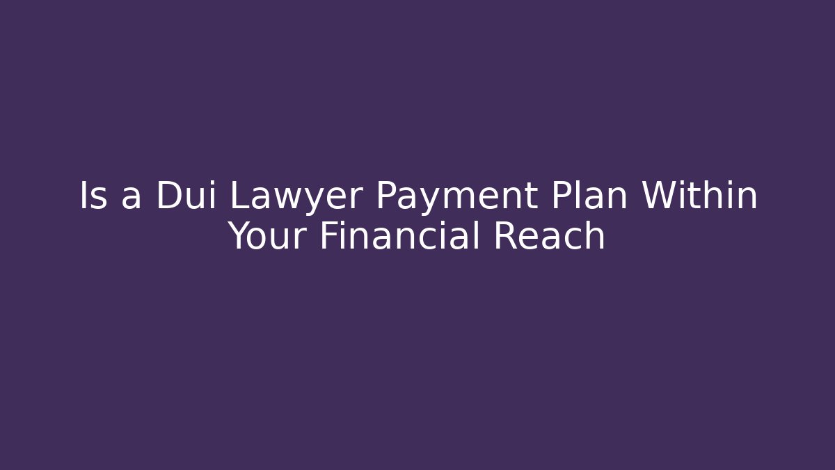 Is a Dui Lawyer Payment Plan Within Your Financial Reach