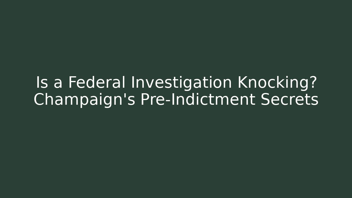 Is a Federal Investigation Knocking? Champaign's Pre-Indictment Secrets
