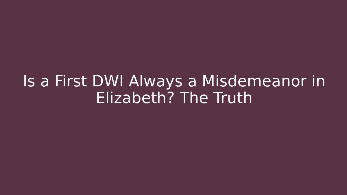 Is a First DWI Always a Misdemeanor in Elizabeth? The Truth - WealthxGroup