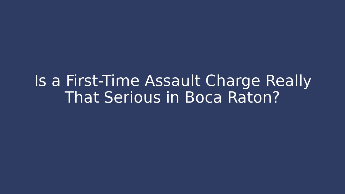 Is a First-Time Assault Charge Really That Serious in Boca Raton? - WealthxGroup