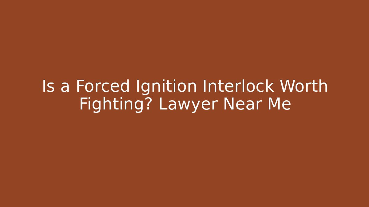 Is a Forced Ignition Interlock Worth Fighting? Lawyer Near Me