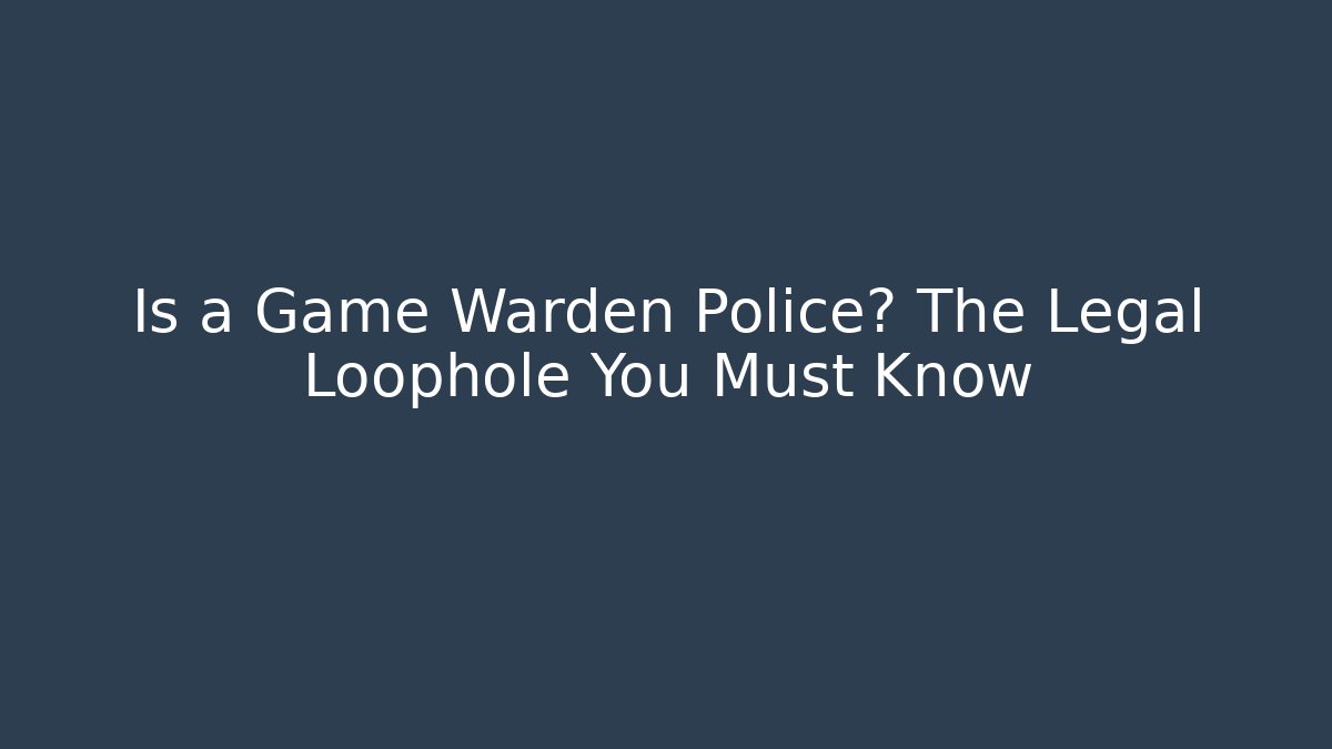 Is a Game Warden Police? The Legal Loophole You Must Know