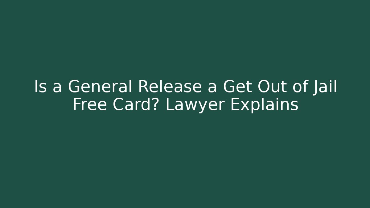 Is a General Release a Get Out of Jail Free Card? Lawyer Explains