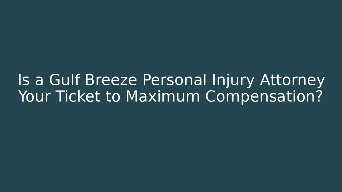 Is a Gulf Breeze Personal Injury Attorney Your Ticket to Maximum Compensation?
