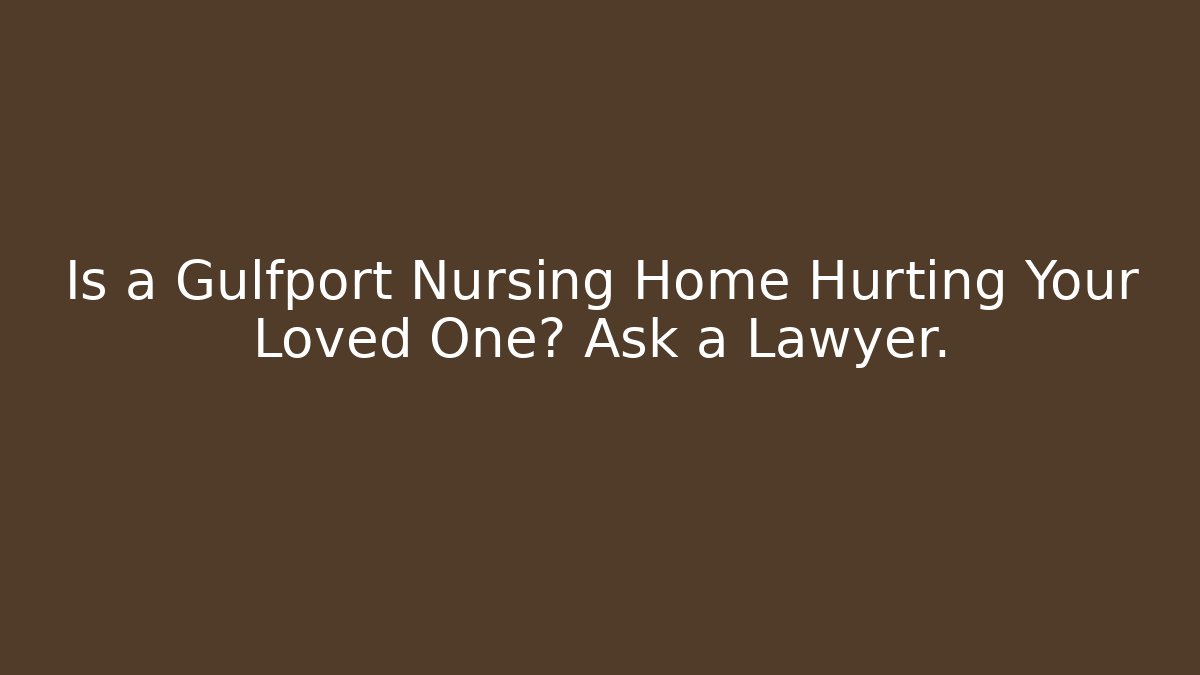 Is a Gulfport Nursing Home Hurting Your Loved One? Ask a Lawyer.