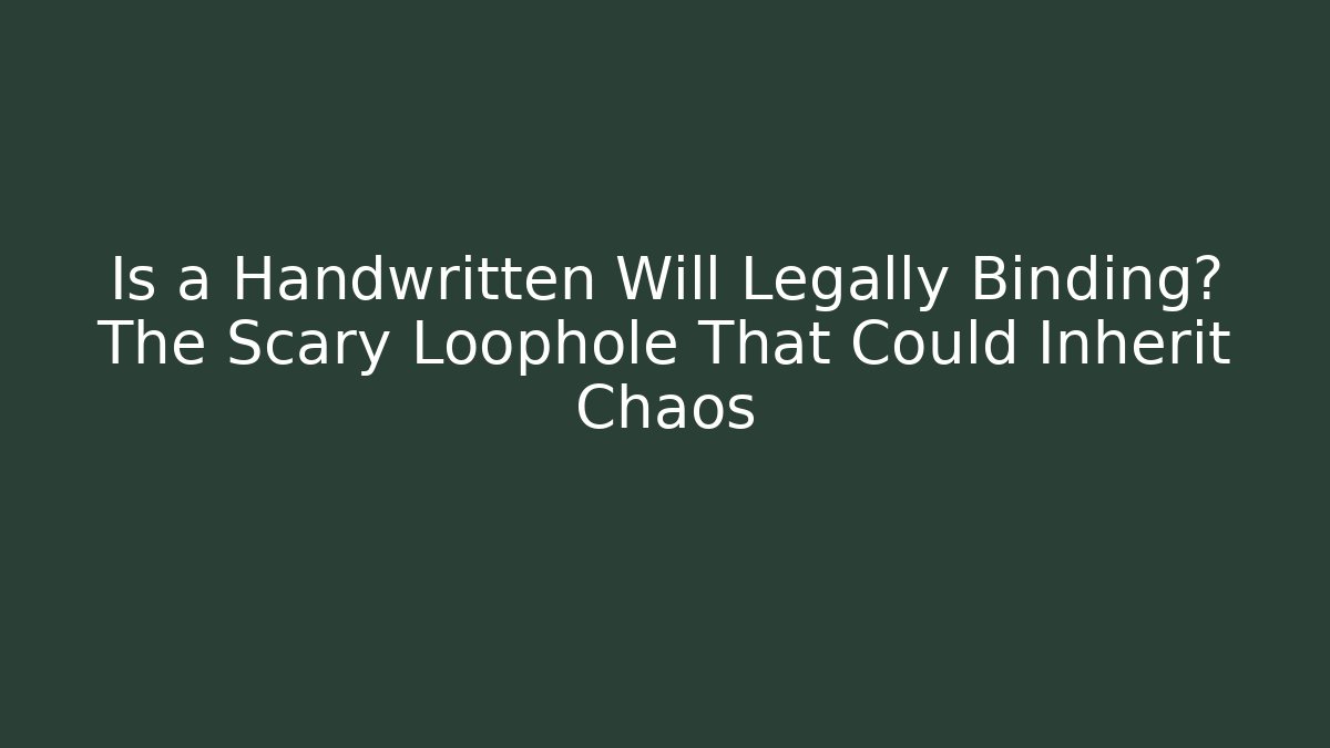 Is a Handwritten Will Legally Binding? The Scary Loophole That Could Inherit Chaos