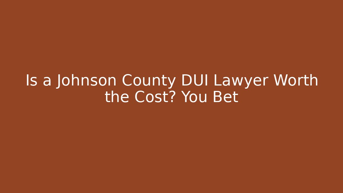 Is a Johnson County DUI Lawyer Worth the Cost? You Bet