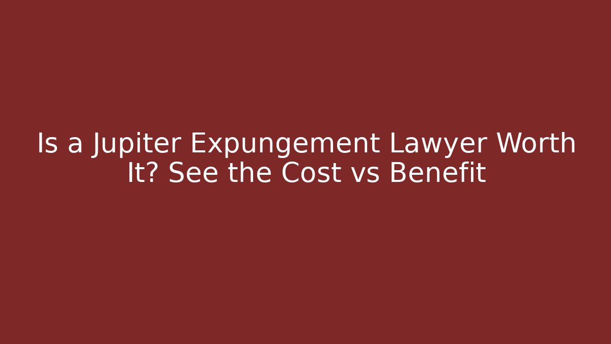 Is a Jupiter Expungement Lawyer Worth It? See the Cost vs Benefit