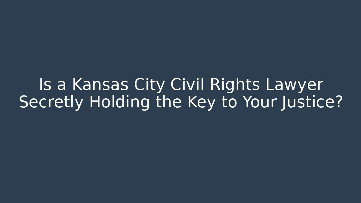 Is a Kansas City Civil Rights Lawyer Secretly Holding the Key to Your Justice?