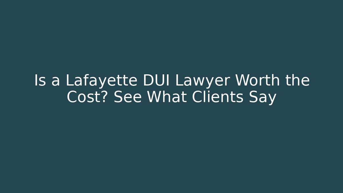Is a Lafayette DUI Lawyer Worth the Cost? See What Clients Say