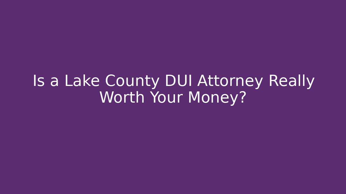 Is a Lake County DUI Attorney Really Worth Your Money? - WealthxGroup