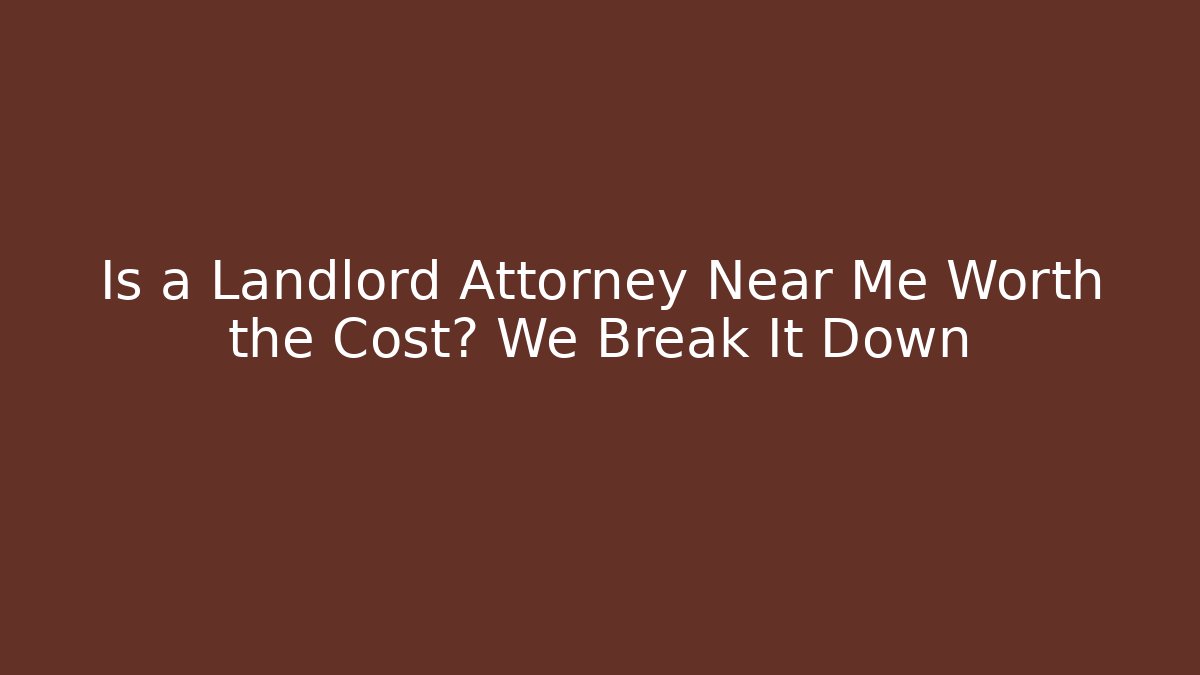Is a Landlord Attorney Near Me Worth the Cost? We Break It Down
