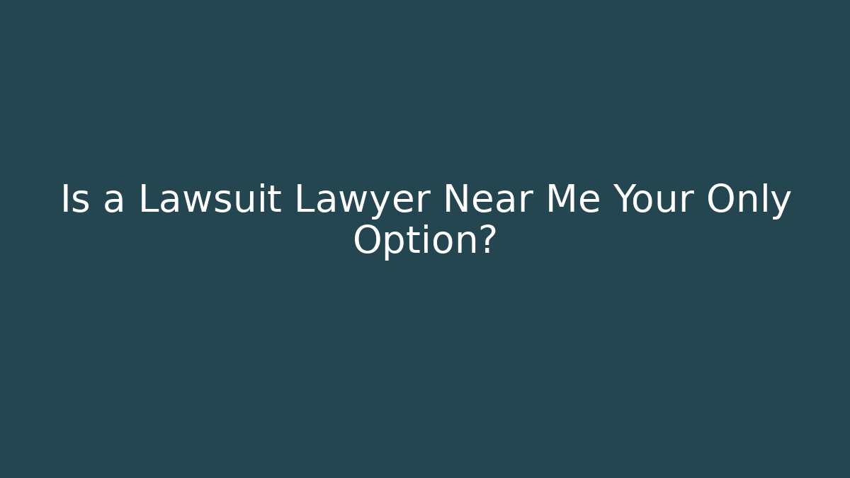Is a Lawsuit Lawyer Near Me Your Only Option?