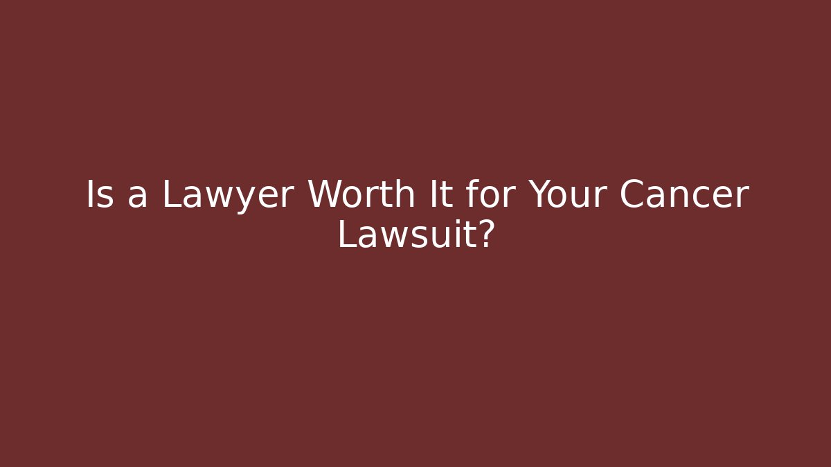 Is a Lawyer Worth It for Your Cancer Lawsuit?