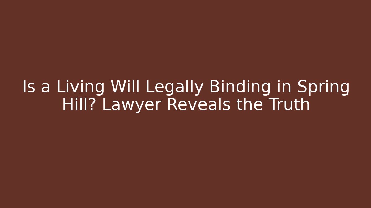 Is a Living Will Legally Binding in Spring Hill? Lawyer Reveals the Truth