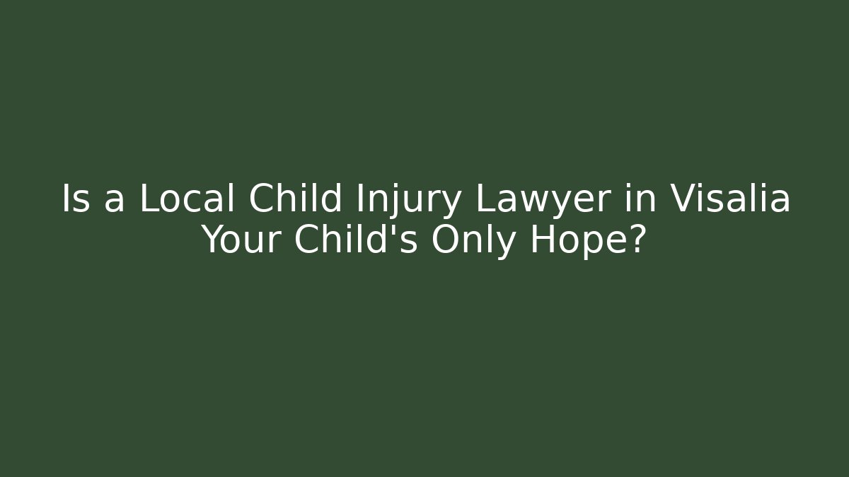 Is a Local Child Injury Lawyer in Visalia Your Child’s Only Hope?