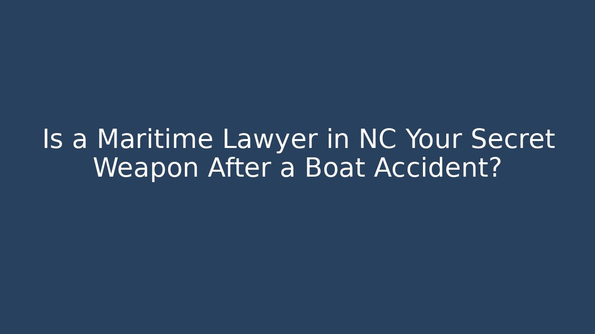 Is a Maritime Lawyer in NC Your Secret Weapon After a Boat Accident?