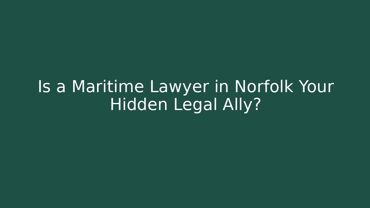 Is a Maritime Lawyer in Norfolk Your Hidden Legal Ally?