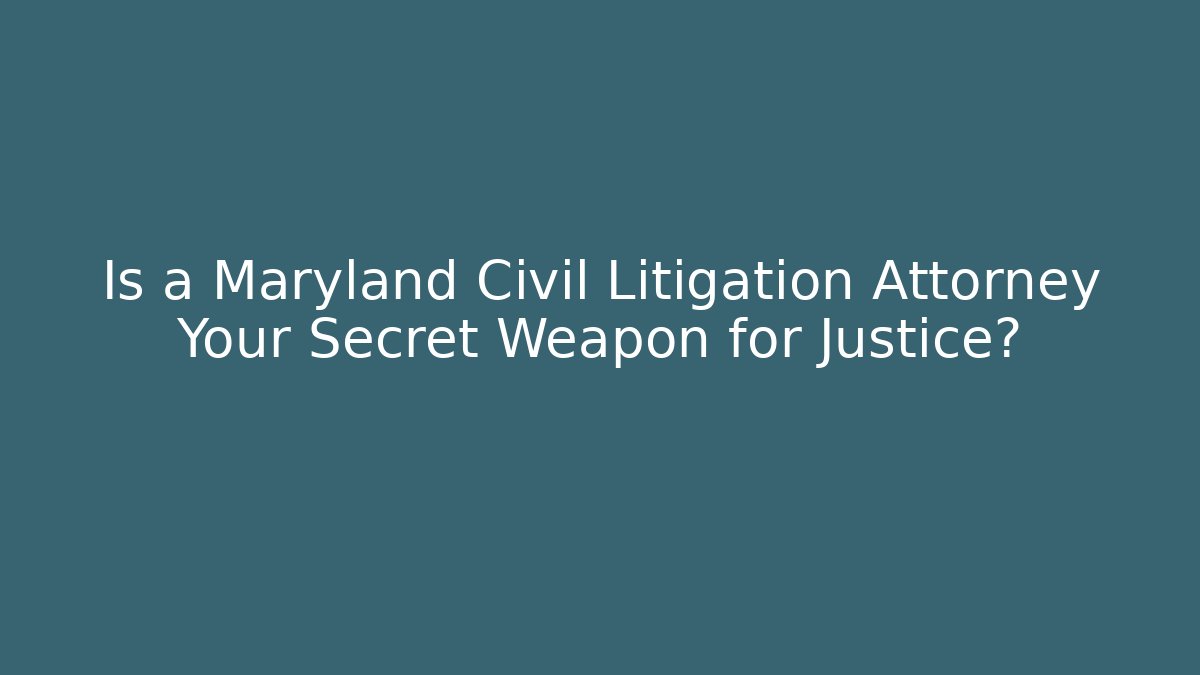 Is a Maryland Civil Litigation Attorney Your Secret Weapon for Justice?
