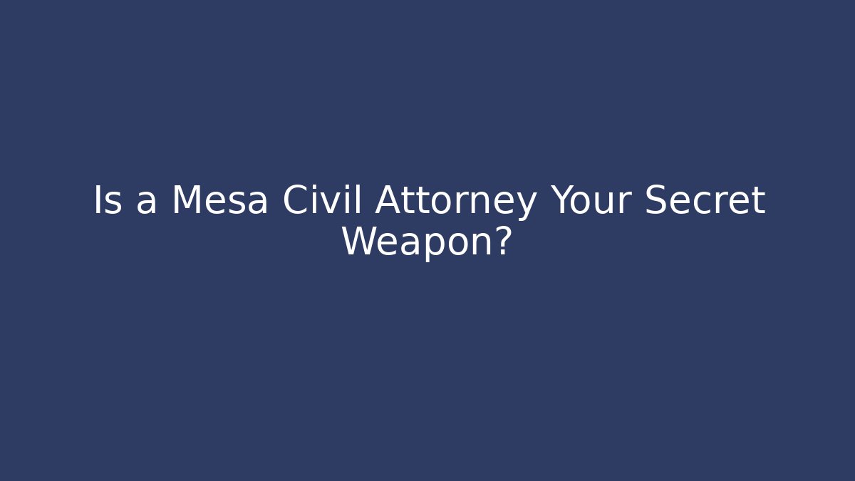 Is a Mesa Civil Attorney Your Secret Weapon?