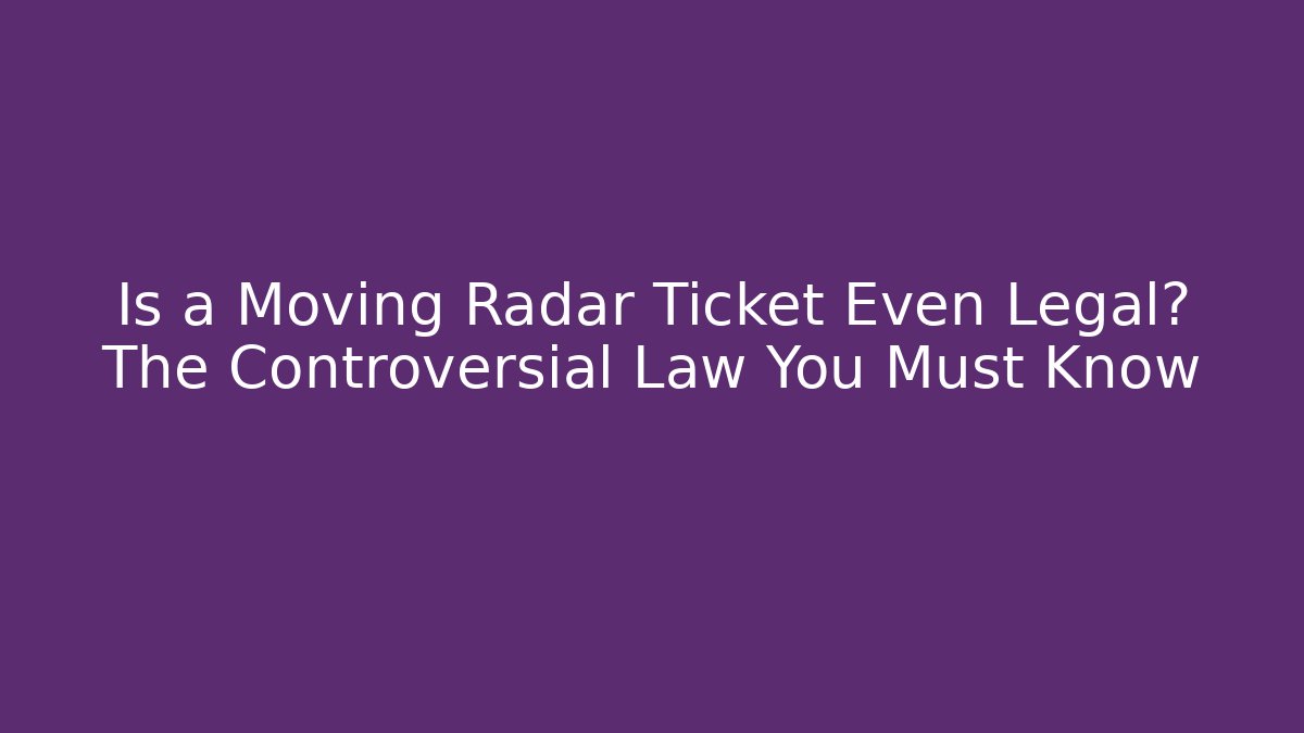 Is a Moving Radar Ticket Even Legal? The Controversial Law You Must Know