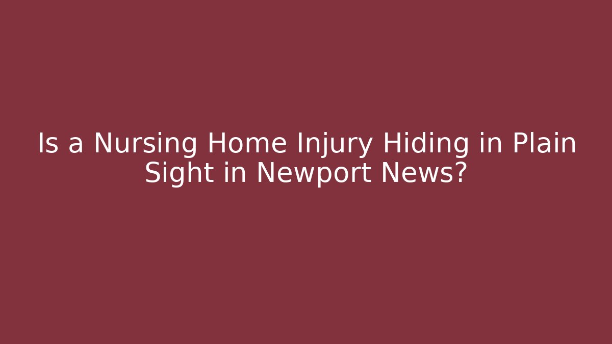 Is a Nursing Home Injury Hiding in Plain Sight in Newport News?