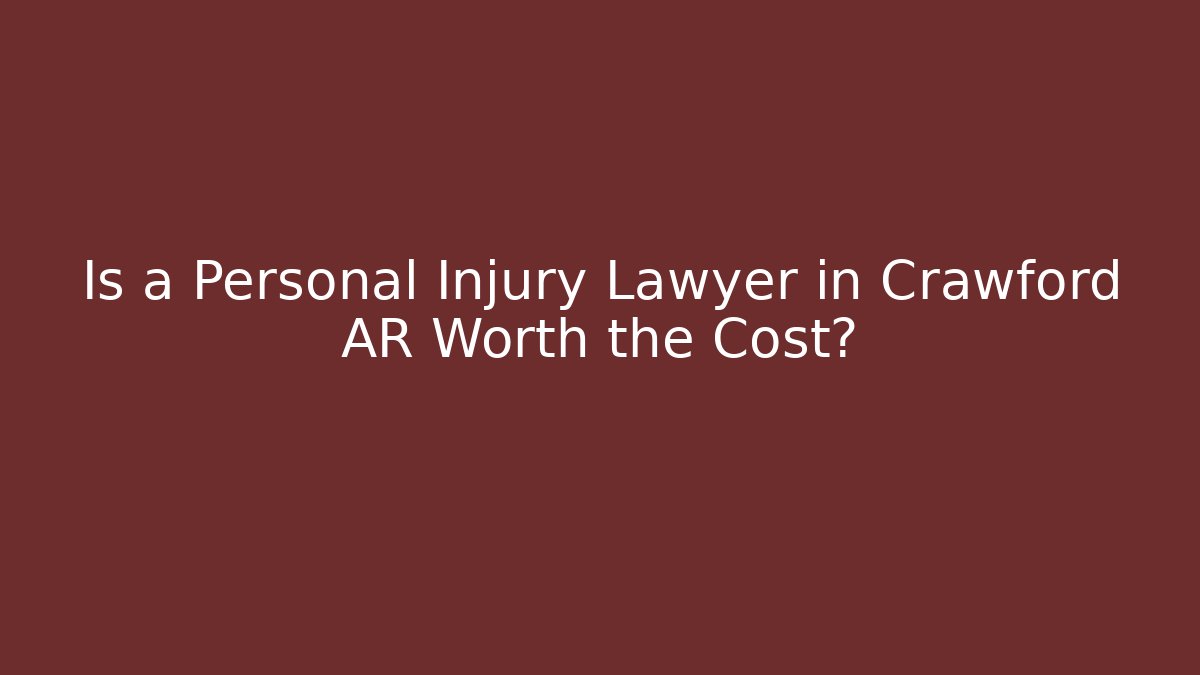 Is a Personal Injury Lawyer in Crawford AR Worth the Cost?