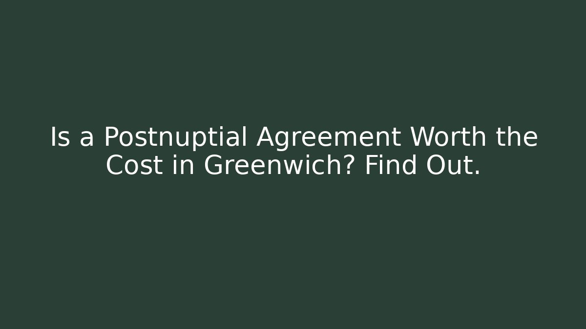 Is a Postnuptial Agreement Worth the Cost in Greenwich? Find Out.