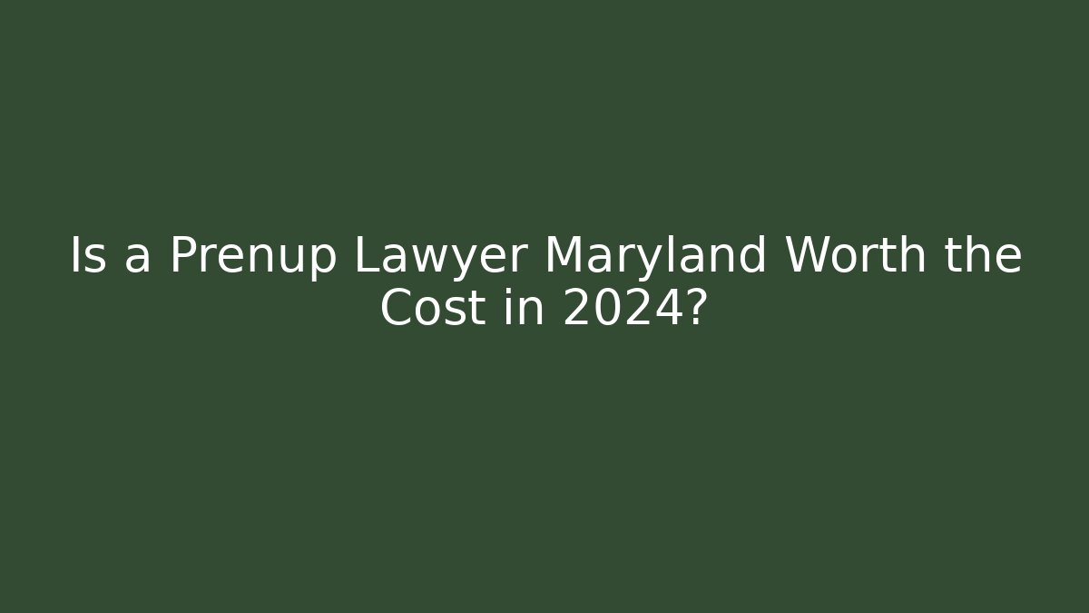 Is a Prenup Lawyer Maryland Worth the Cost in 2024?