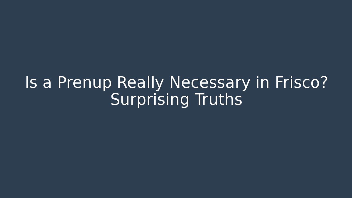 Is a Prenup Really Necessary in Frisco? Surprising Truths