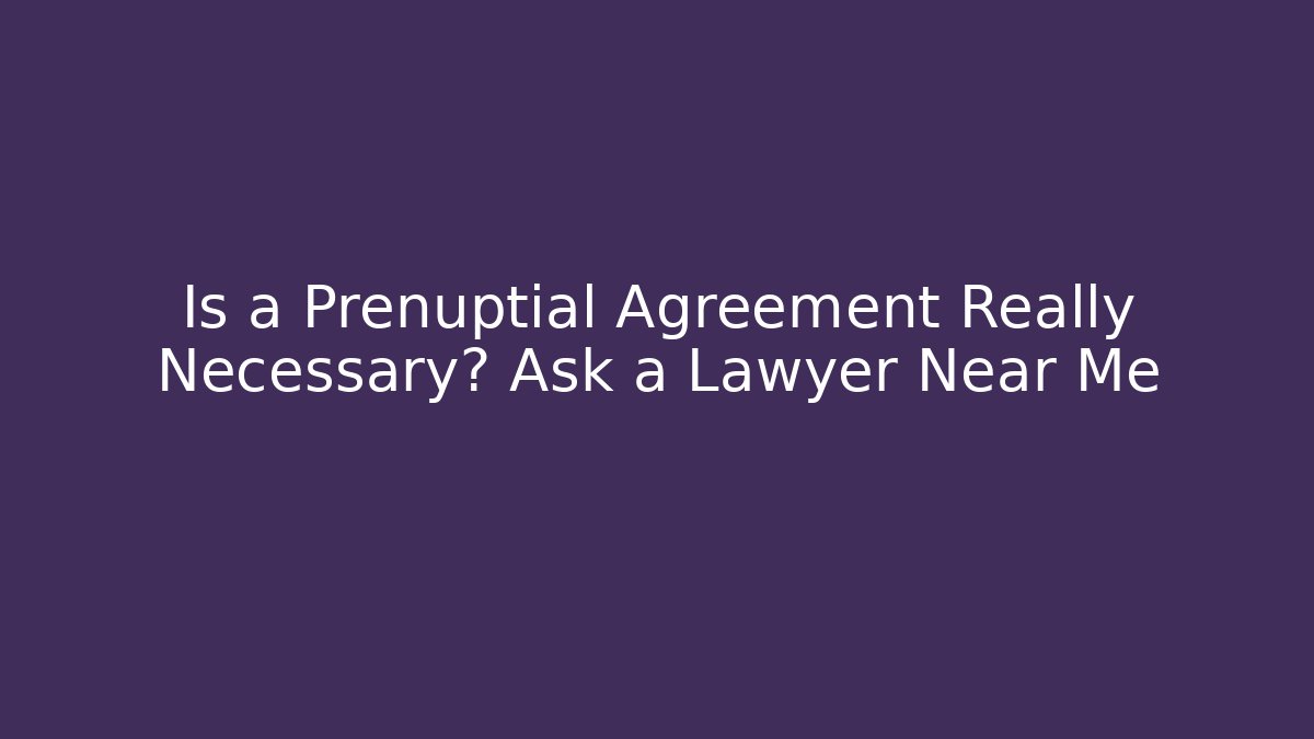 Is a Prenuptial Agreement Really Necessary? Ask a Lawyer Near Me