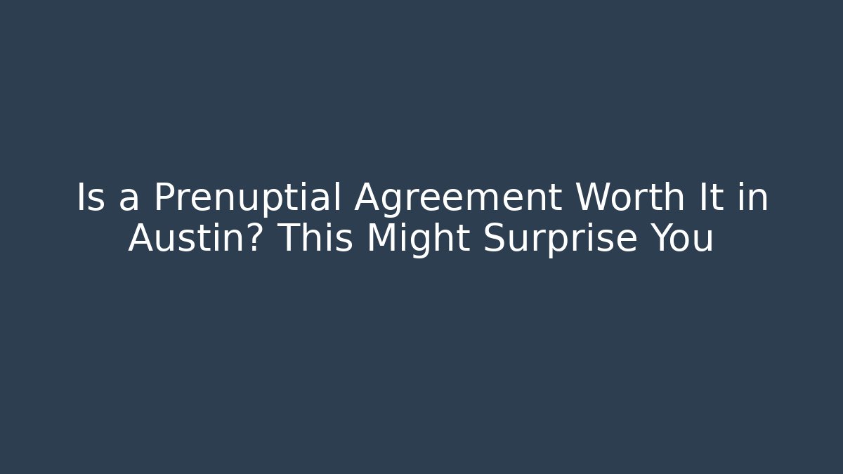 Is a Prenuptial Agreement Worth It in Austin? This Might Surprise You