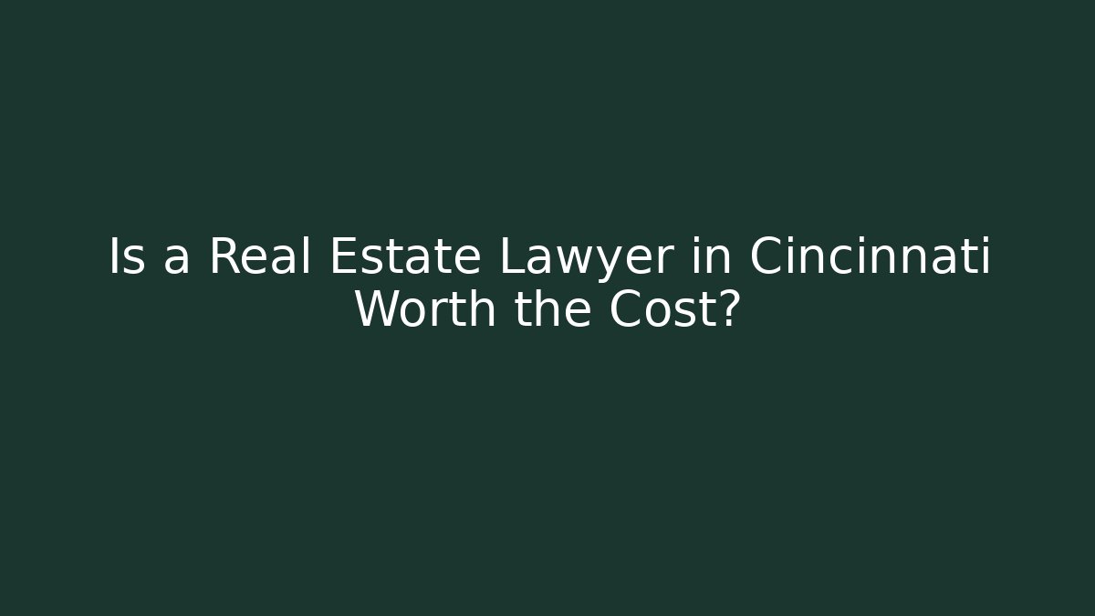 Is a Real Estate Lawyer in Cincinnati Worth the Cost?