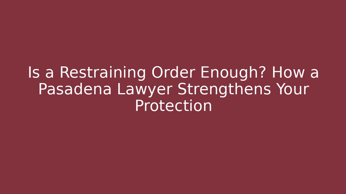 Is a Restraining Order Enough? How a Pasadena Lawyer Strengthens Your Protection - WealthxGroup
