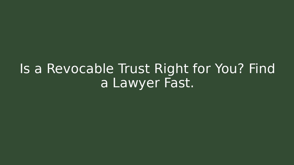 Is a Revocable Trust Right for You? Find a Lawyer Fast.