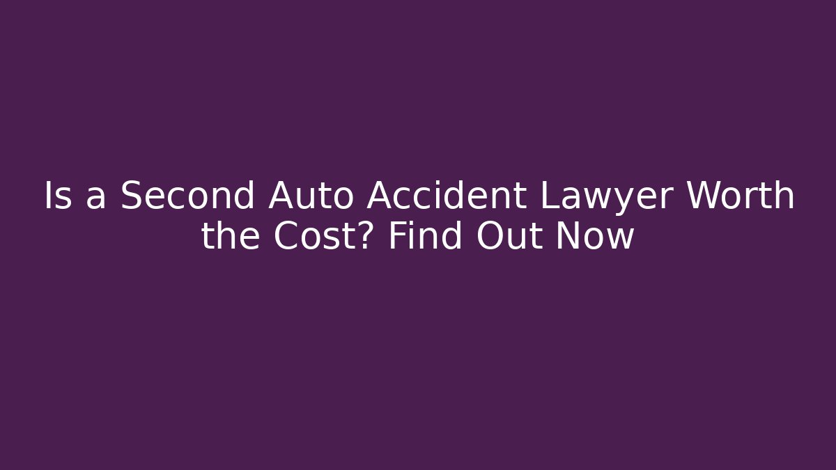 Is a Second Auto Accident Lawyer Worth the Cost? Find Out Now