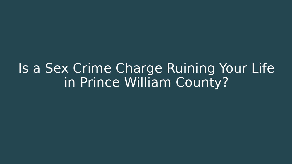 Is a Sex Crime Charge Ruining Your Life in Prince William County? - WealthxGroup